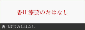 香川漆芸のおはなし